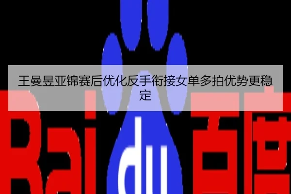王曼昱亚锦赛后优化反手衔接女单多拍优势更稳定