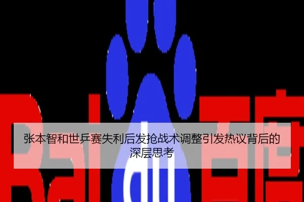 张本智和世乒赛失利后发抢战术调整引发热议背后的深层思考